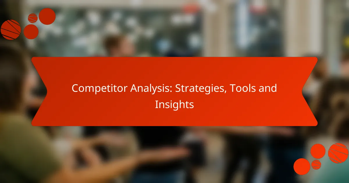 Competitor Analysis: Strategies, Tools and Insights