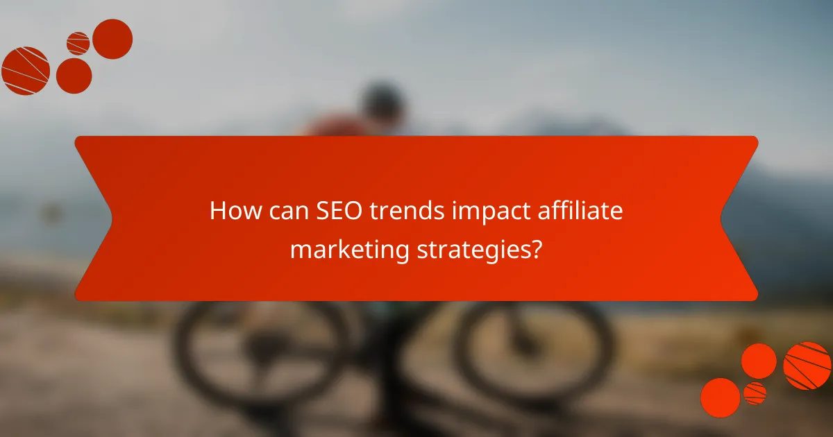 How can SEO trends impact affiliate marketing strategies?