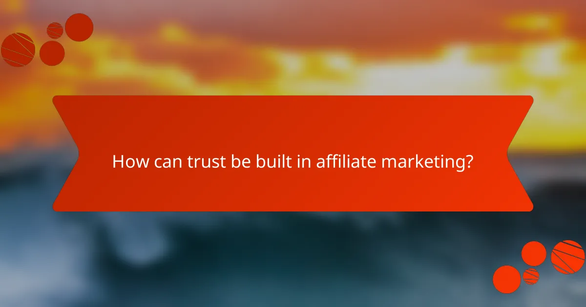 How can trust be built in affiliate marketing?