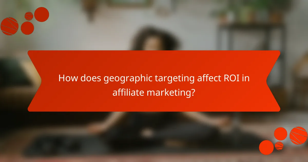 How does geographic targeting affect ROI in affiliate marketing?