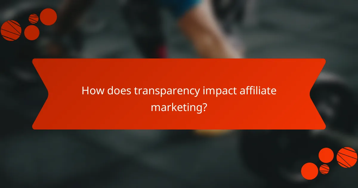 How does transparency impact affiliate marketing?