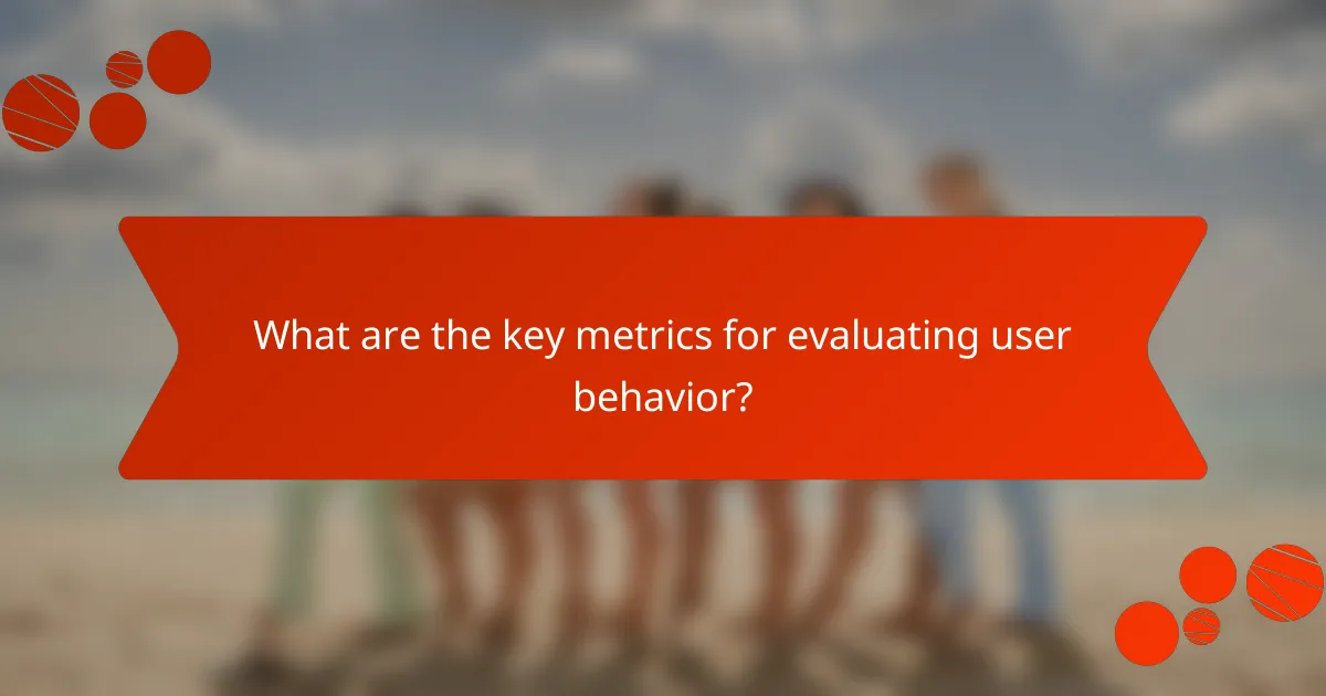 What are the key metrics for evaluating user behavior?