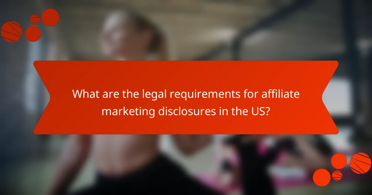 What are the legal requirements for affiliate marketing disclosures in the US?