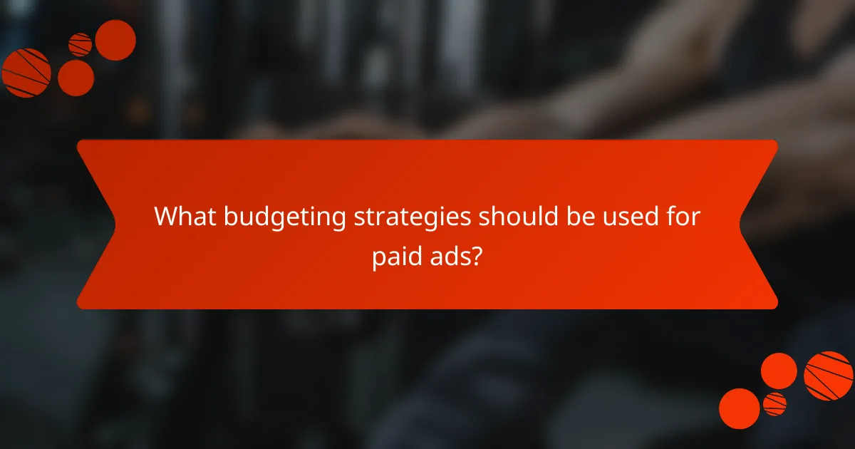 What budgeting strategies should be used for paid ads?
