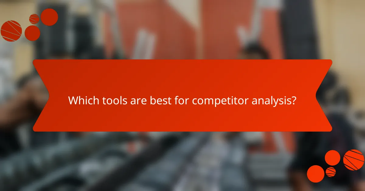 Which tools are best for competitor analysis?